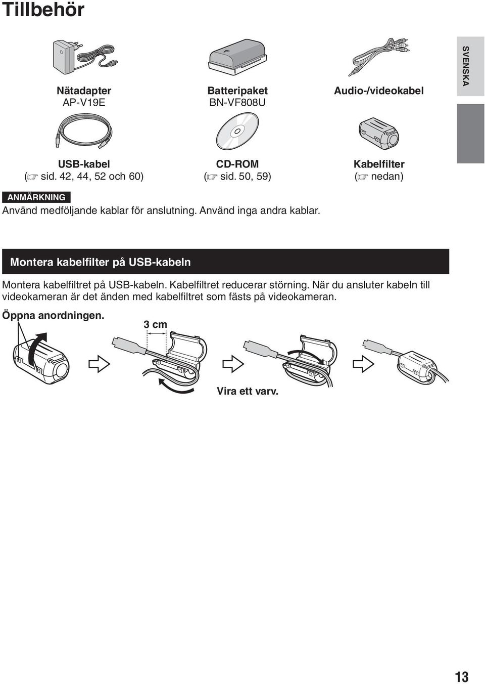 Använd inga andra kablar. Montera kabelfilter på USB-kabeln Montera kabelfiltret på USB-kabeln.