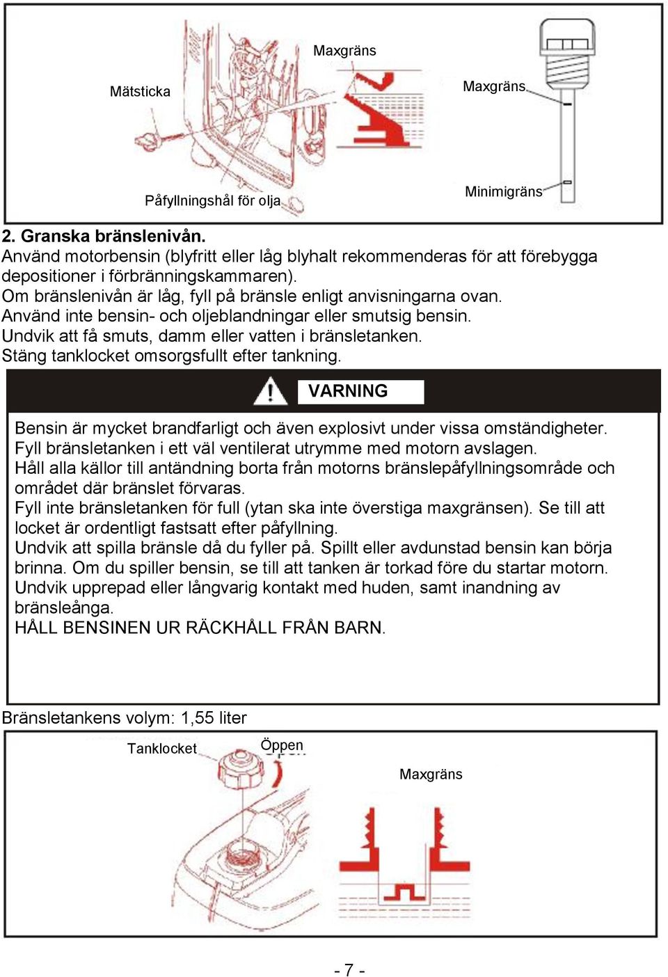 Använd inte bensin- och oljeblandningar eller smutsig bensin. Undvik att få smuts, damm eller vatten i bränsletanken. Stäng tanklocket omsorgsfullt efter tankning.