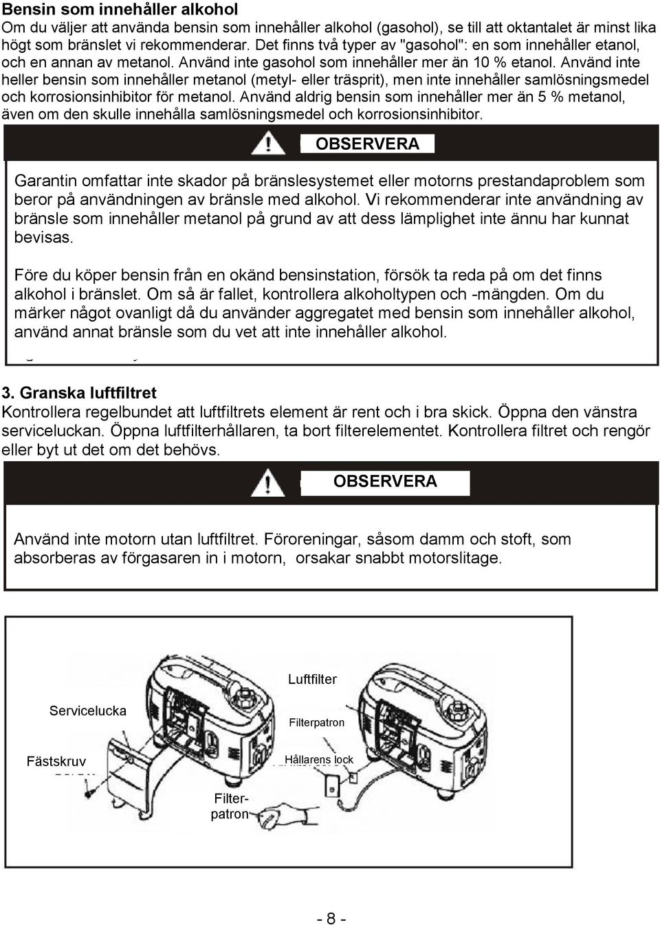 Använd inte heller bensin som innehåller metanol (metyl- eller träsprit), men inte innehåller samlösningsmedel och korrosionsinhibitor för metanol.