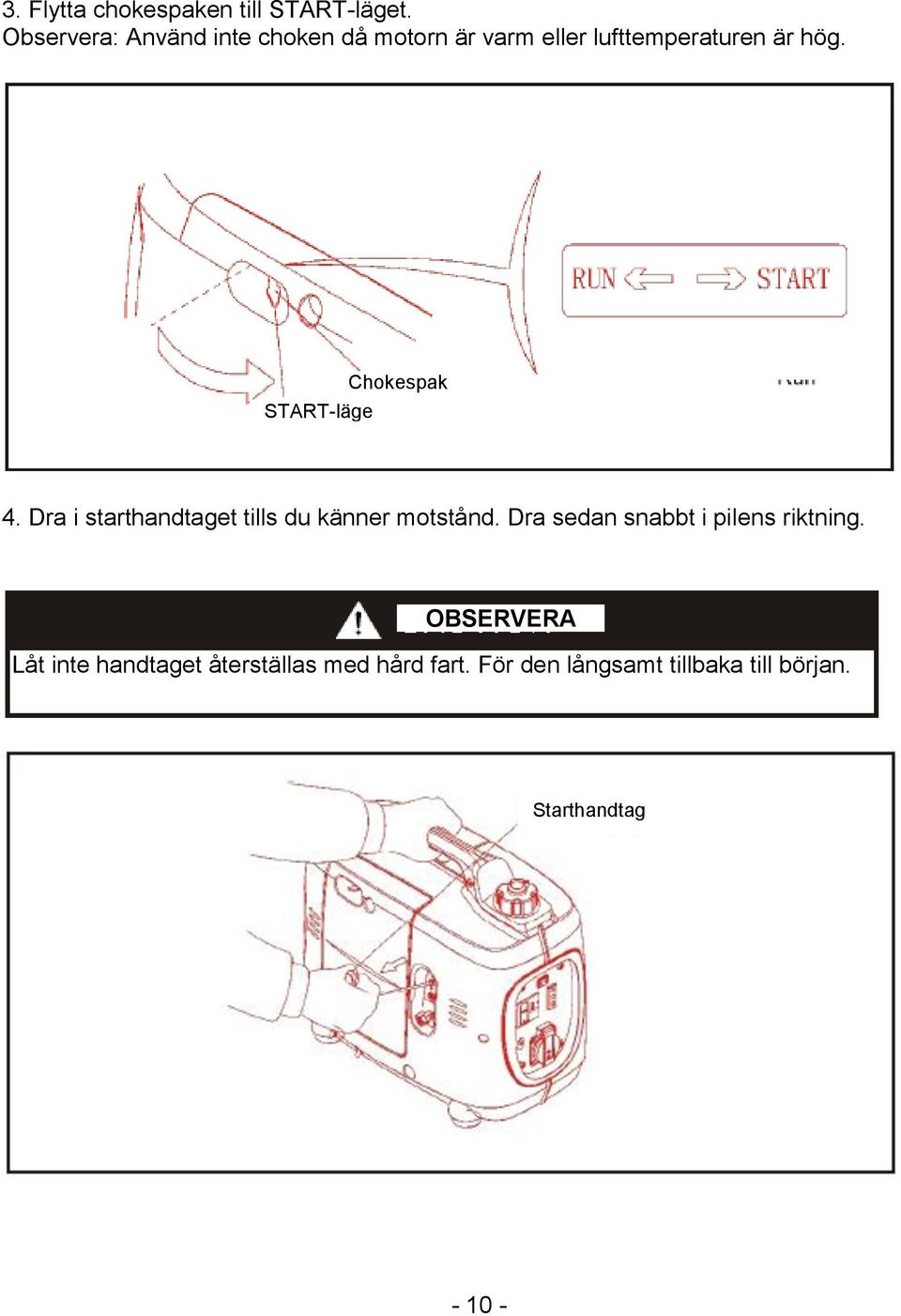 START-läge Chokespak 4. Dra i starthandtaget tills du känner motstånd.