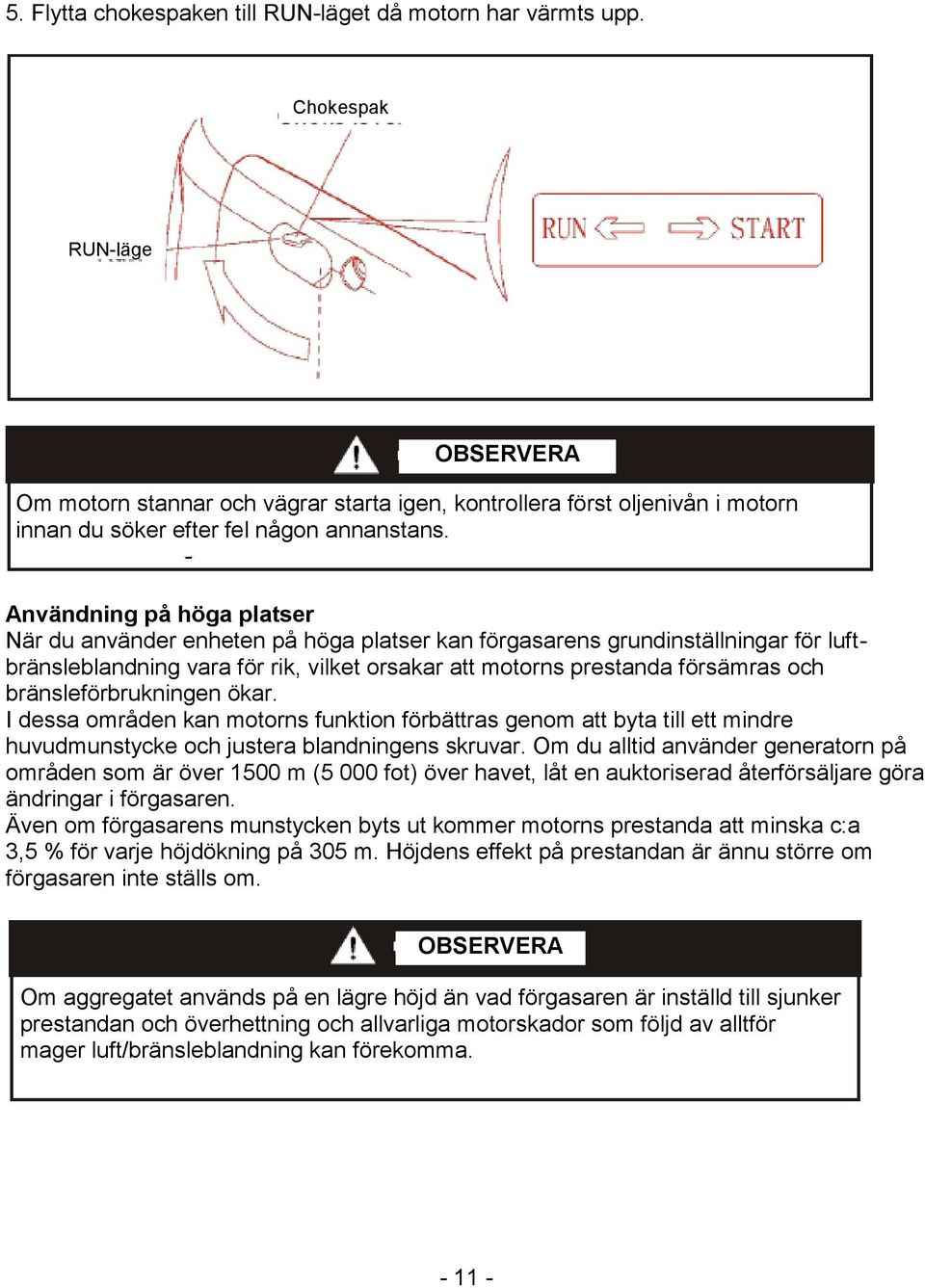 Användning på höga platser När du använder enheten på höga platser kan förgasarens grundinställningar för luftbränsleblandning vara för rik, vilket orsakar att motorns prestanda försämras och