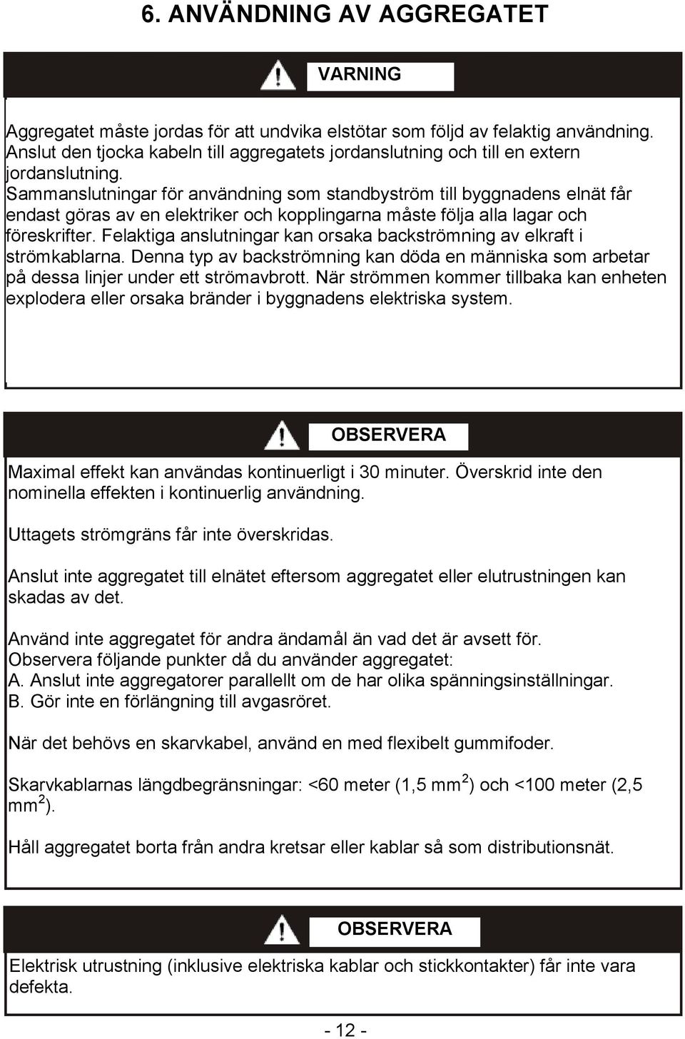 Sammanslutningar för användning som standbyström till byggnadens elnät får endast göras av en elektriker och kopplingarna måste följa alla lagar och föreskrifter.