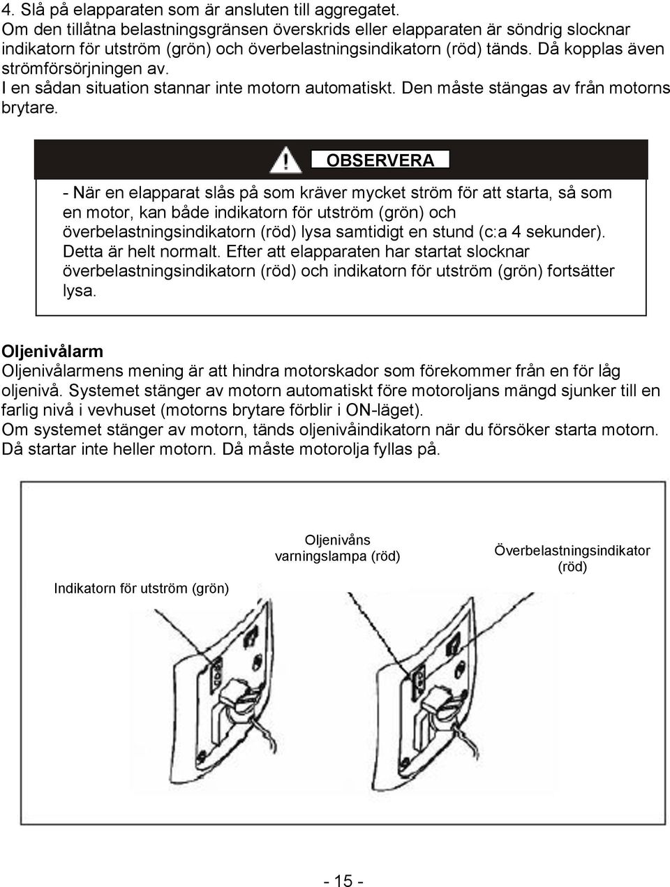 I en sådan situation stannar inte motorn automatiskt. Den måste stängas av från motorns brytare.