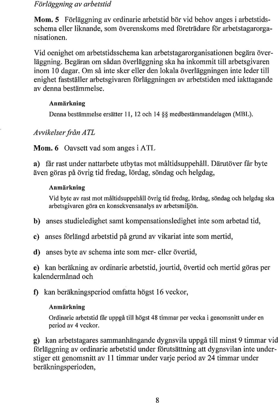 Om så inte sker eer den okaa överäggníngen inte eder ti enighet faststäer arbetsgivaren foräggningen av arbetstiden med iakttagande av denna bestämmese.