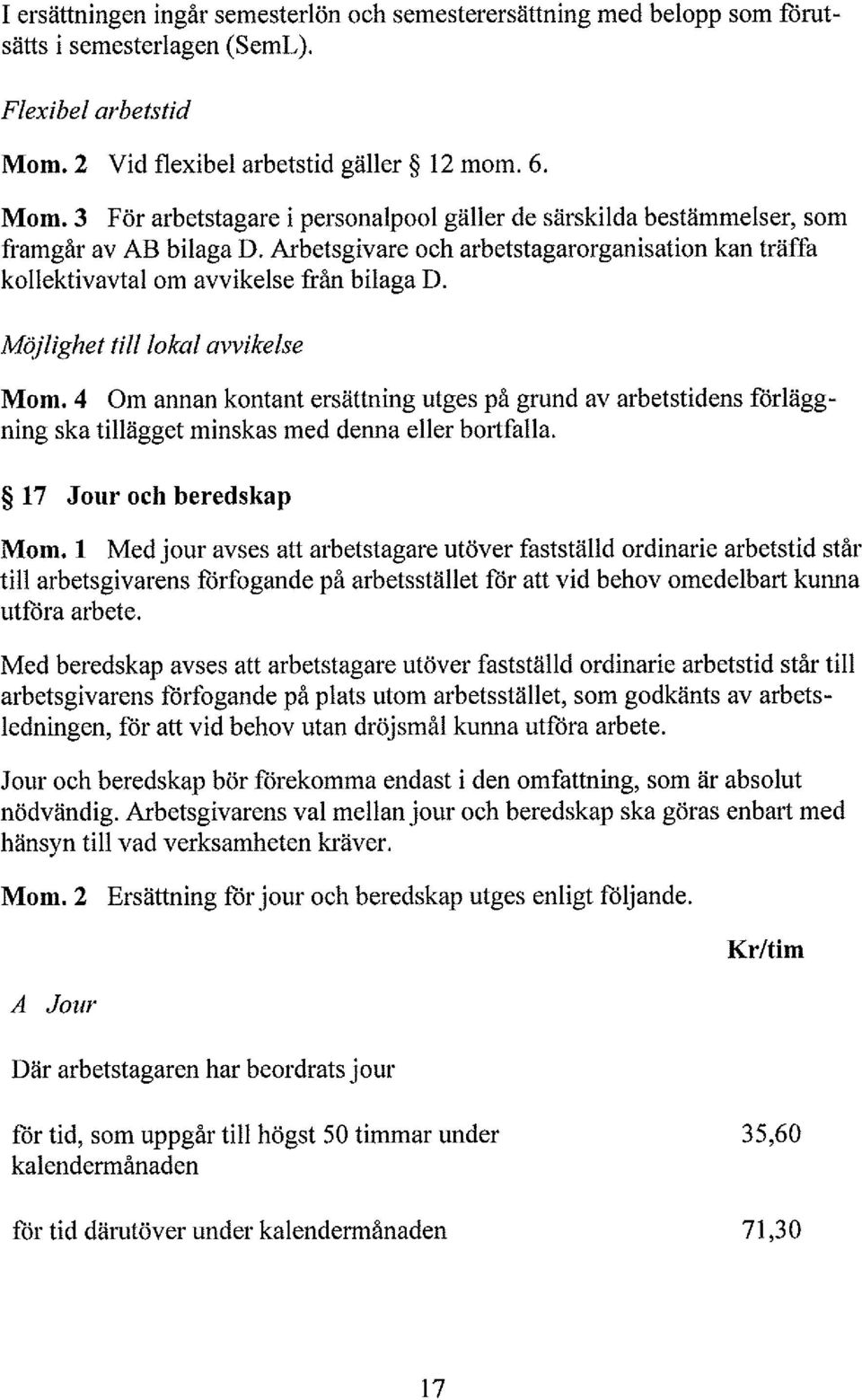 4 Om annan kontant ersättning utges på grund av arbetstidens föräggning ska tiägget minskas med denna eer bortfaa. Mom.