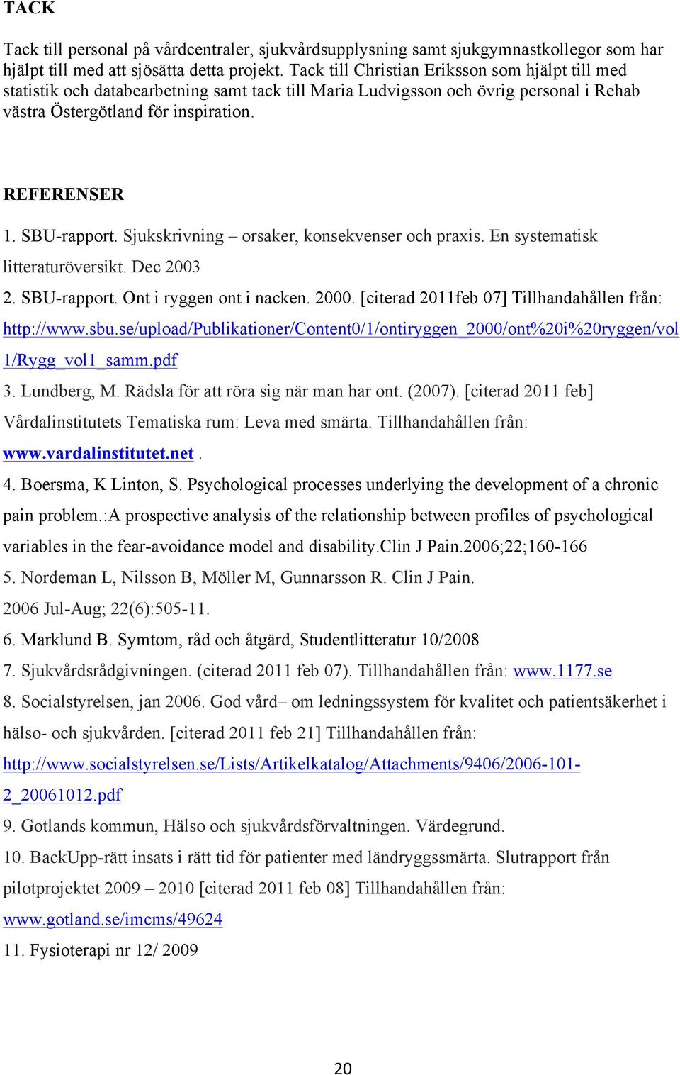 SBU-rapport. Sjukskrivning orsaker, konsekvenser och praxis. En systematisk litteraturöversikt. Dec 2003 2. SBU-rapport. Ont i ryggen ont i nacken. 2000.