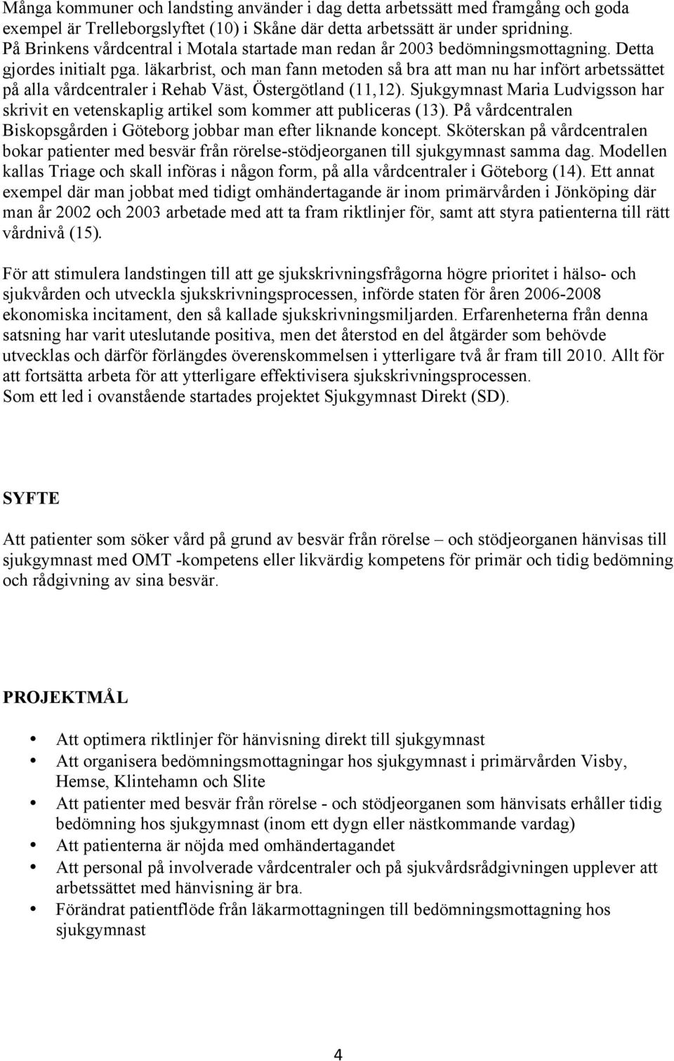 läkarbrist, och man fann metoden så bra att man nu har infört arbetssättet på alla vårdcentraler i Rehab Väst, Östergötland (11,12).