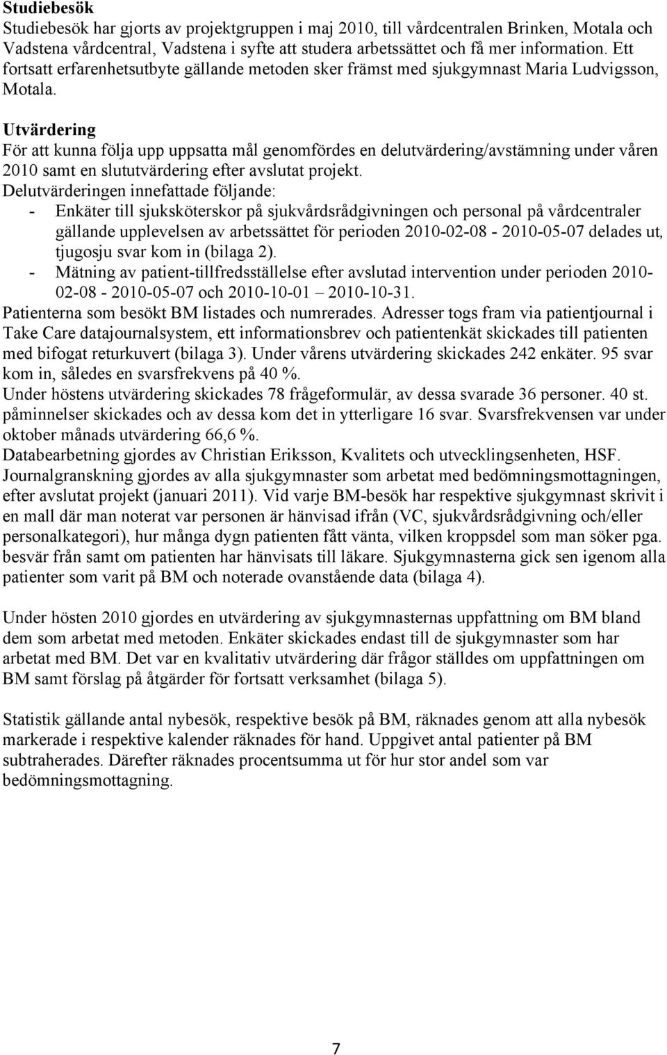 Utvärdering För att kunna följa upp uppsatta mål genomfördes en delutvärdering/avstämning under våren 2010 samt en slututvärdering efter avslutat projekt.