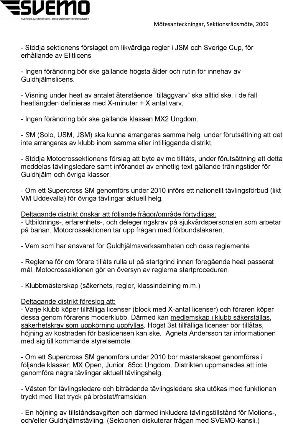 - SM (Solo, USM, JSM) ska kunna arrangeras samma helg, under förutsättning att det inte arrangeras av klubb inom samma eller intilliggande distrikt.