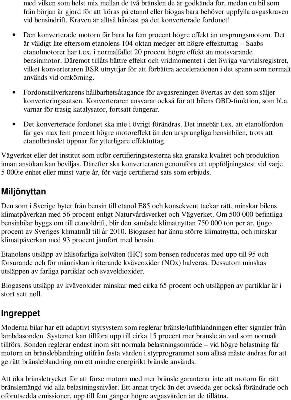 Det är väldigt lite eftersom etanolens 104 oktan medger ett högre effektuttag Saabs etanolmotorer har t.ex. i normalfallet 20 procent högre effekt än motsvarande bensinmotor.