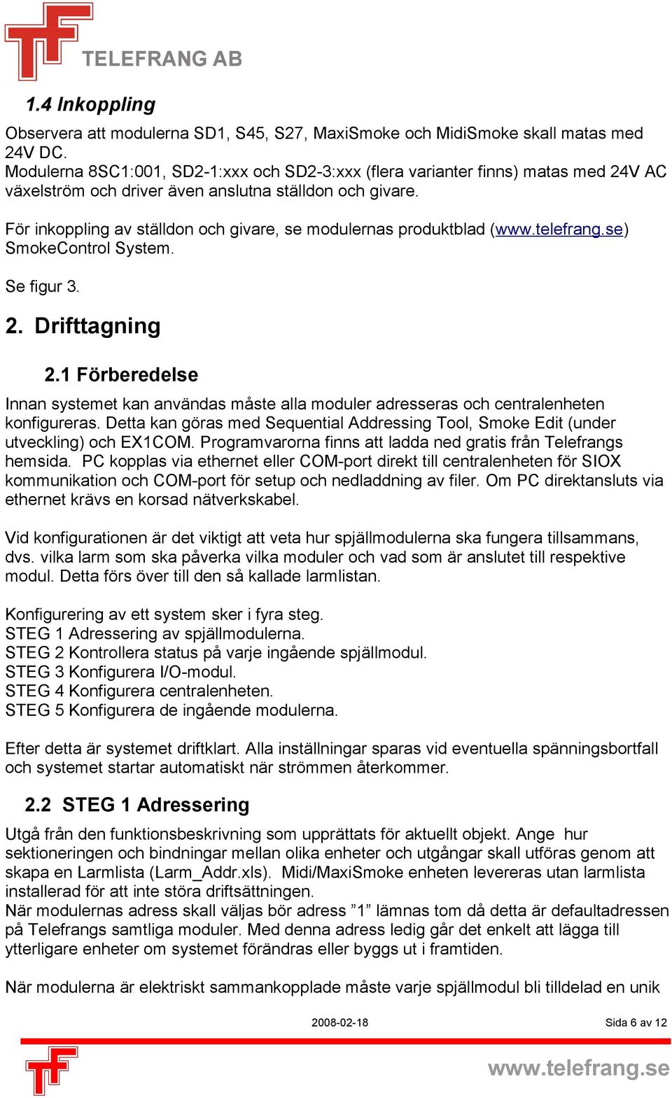 För inkoppling av ställdon och givare, se modulernas produktblad () SmokeControl System. Se figur 3. 2. Drifttagning 2.