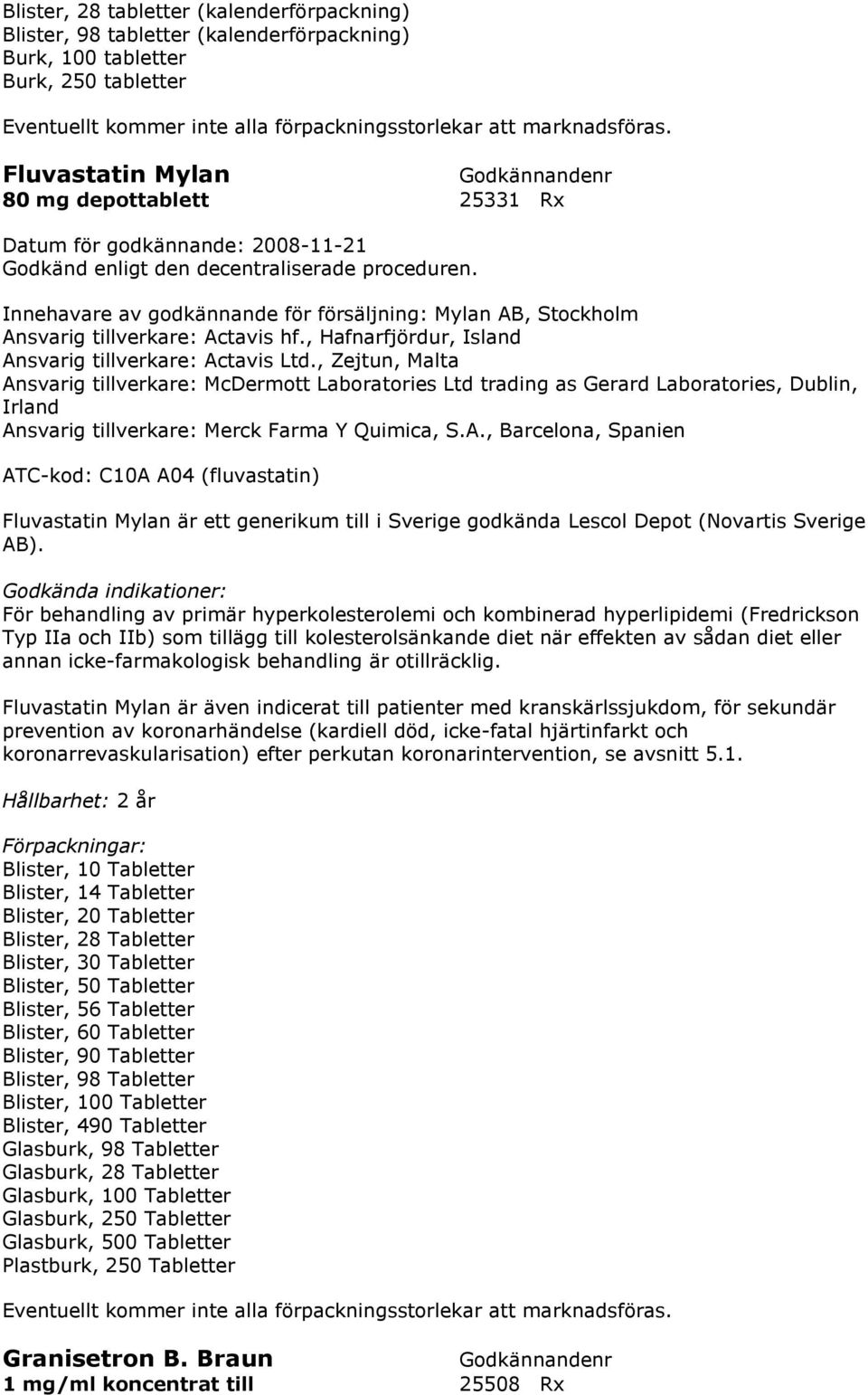 För behandling av primär hyperkolesterolemi och kombinerad hyperlipidemi (Fredrickson Typ IIa och IIb) som tillägg till kolesterolsänkande diet när effekten av sådan diet eller annan