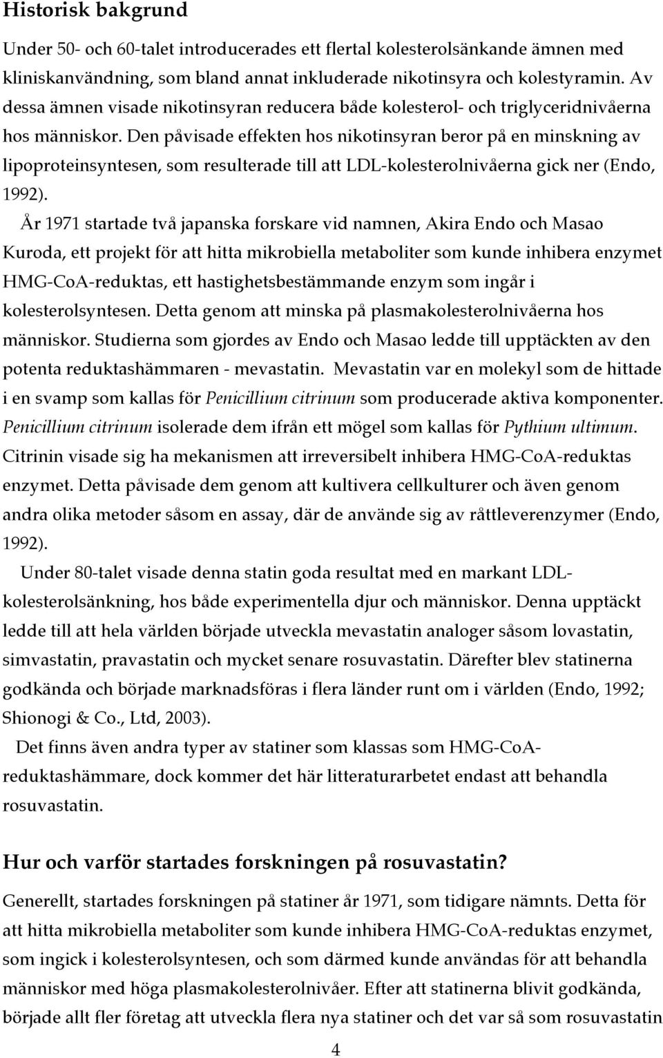 Den påvisade effekten hos nikotinsyran beror på en minskning av lipoproteinsyntesen, som resulterade till att LDL-kolesterolnivåerna gick ner (Endo, 1992).