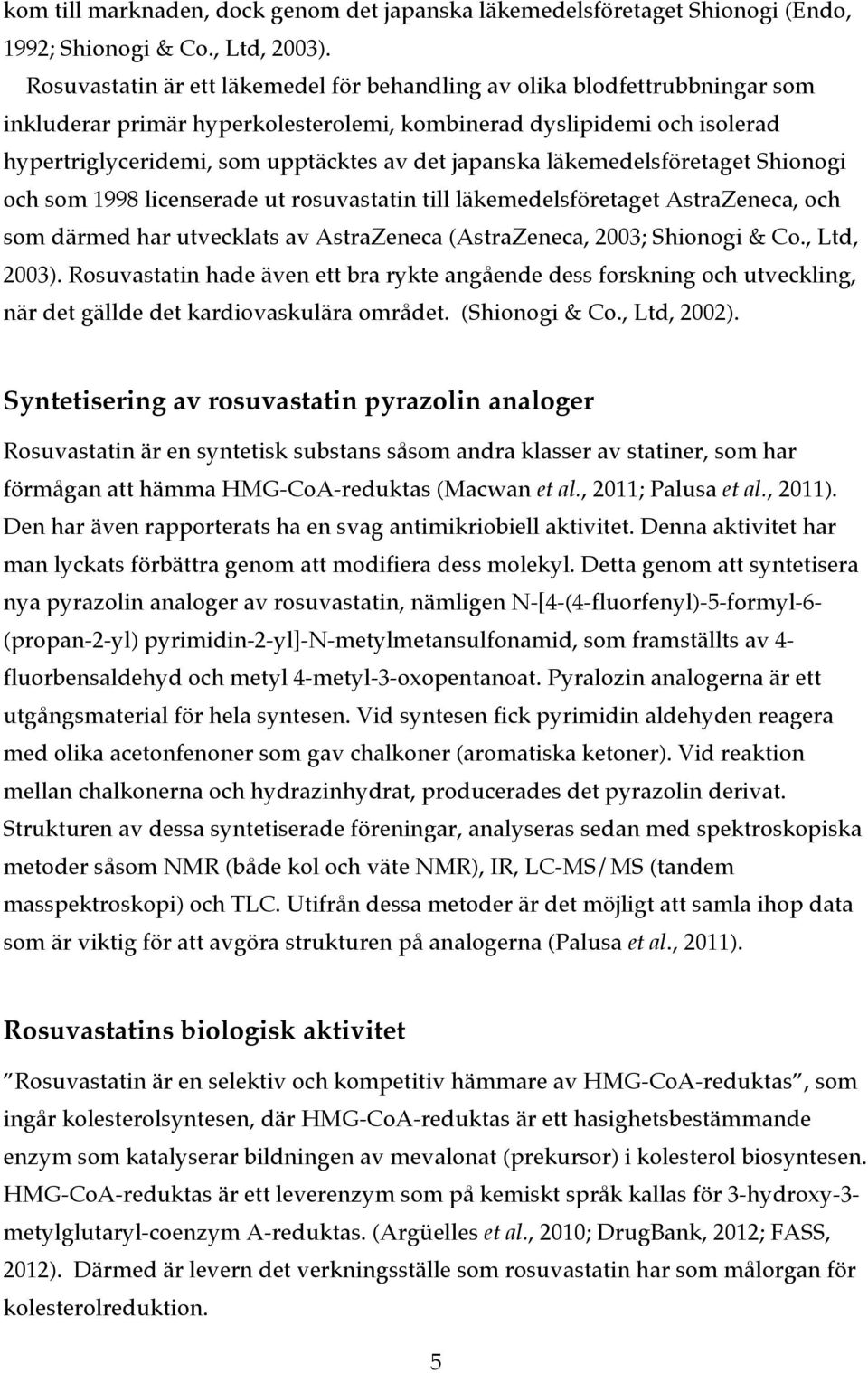 japanska läkemedelsföretaget Shionogi och som 1998 licenserade ut rosuvastatin till läkemedelsföretaget AstraZeneca, och som därmed har utvecklats av AstraZeneca (AstraZeneca, 2003; Shionogi & Co.