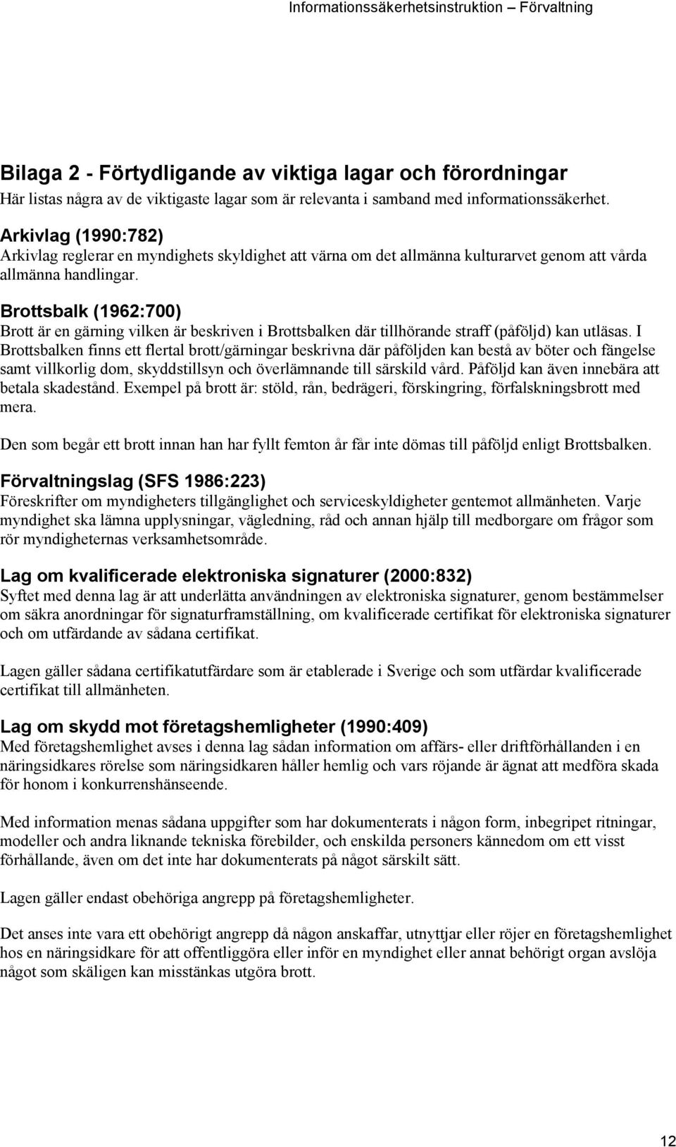 Brottsbalk (1962:700) Brott är en gärning vilken är beskriven i Brottsbalken där tillhörande straff (påföljd) kan utläsas.