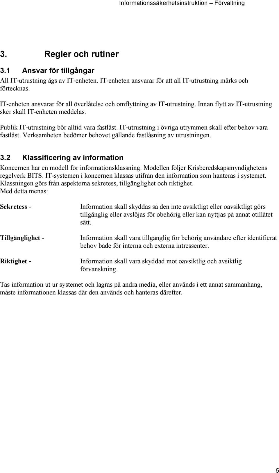 IT-utrustning i övriga utrymmen skall efter behov vara fastlåst. Verksamheten bedömer behovet gällande fastlåsning av utrustningen. 3.