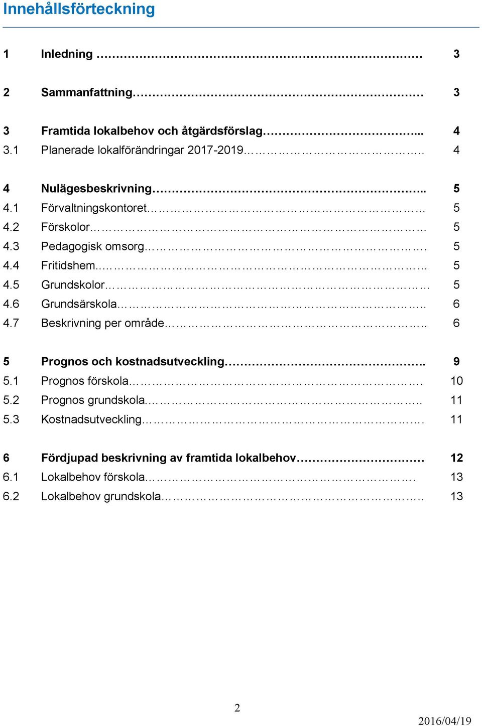 6 Grundsärskola.. 6 4.7 Beskrivning per område.. 6 5 Prognos och kostnadsutveckling. 9 5.1 Prognos förskola. 10 5.2 Prognos grundskola... 11 5.