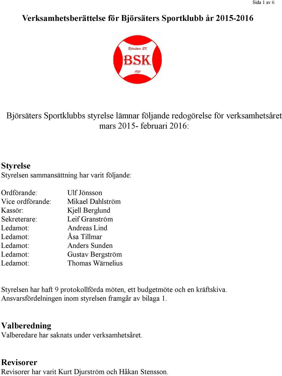 Granström Andreas Lind Åsa Tillmar Anders Sunden Gustav Bergström Thomas Wärnelius Styrelsen har haft 9 protokollförda möten, ett budgetmöte och en kräftskiva.