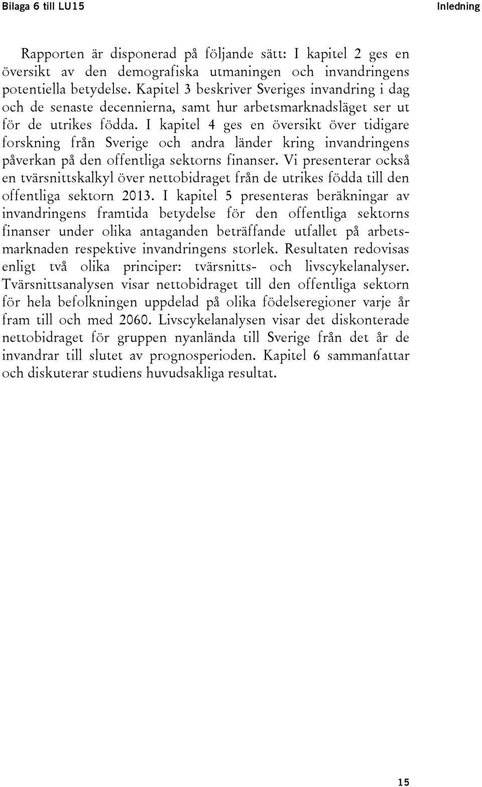 I kapitel 4 ges en översikt över tidigare forskning från Sverige och andra länder kring invandringens påverkan på den offentliga sektorns finanser.