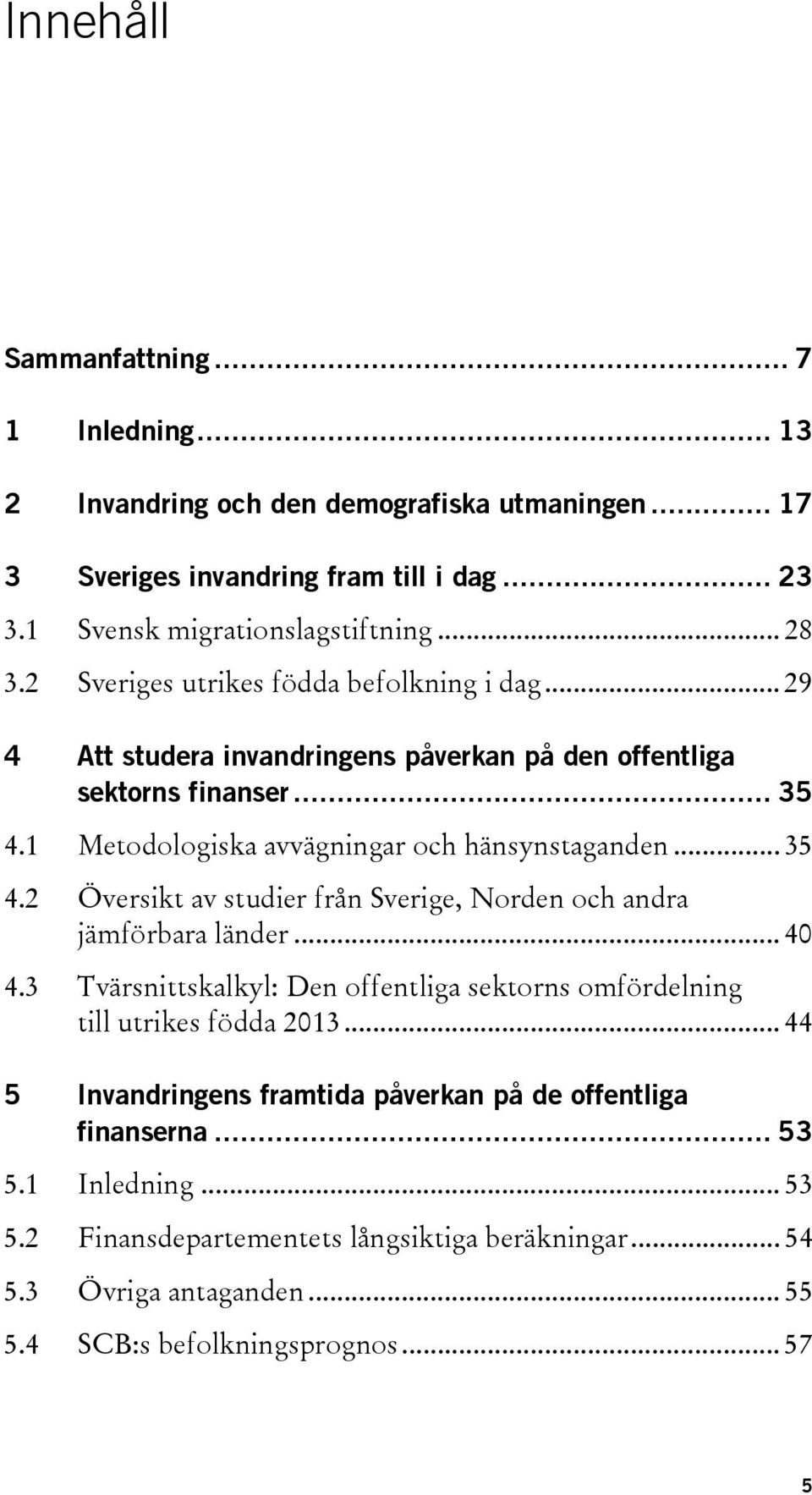 1 Metodologiska avvägningar och hänsynstaganden... 35 4.2 Översikt av studier från Sverige, Norden och andra jämförbara länder... 40 4.