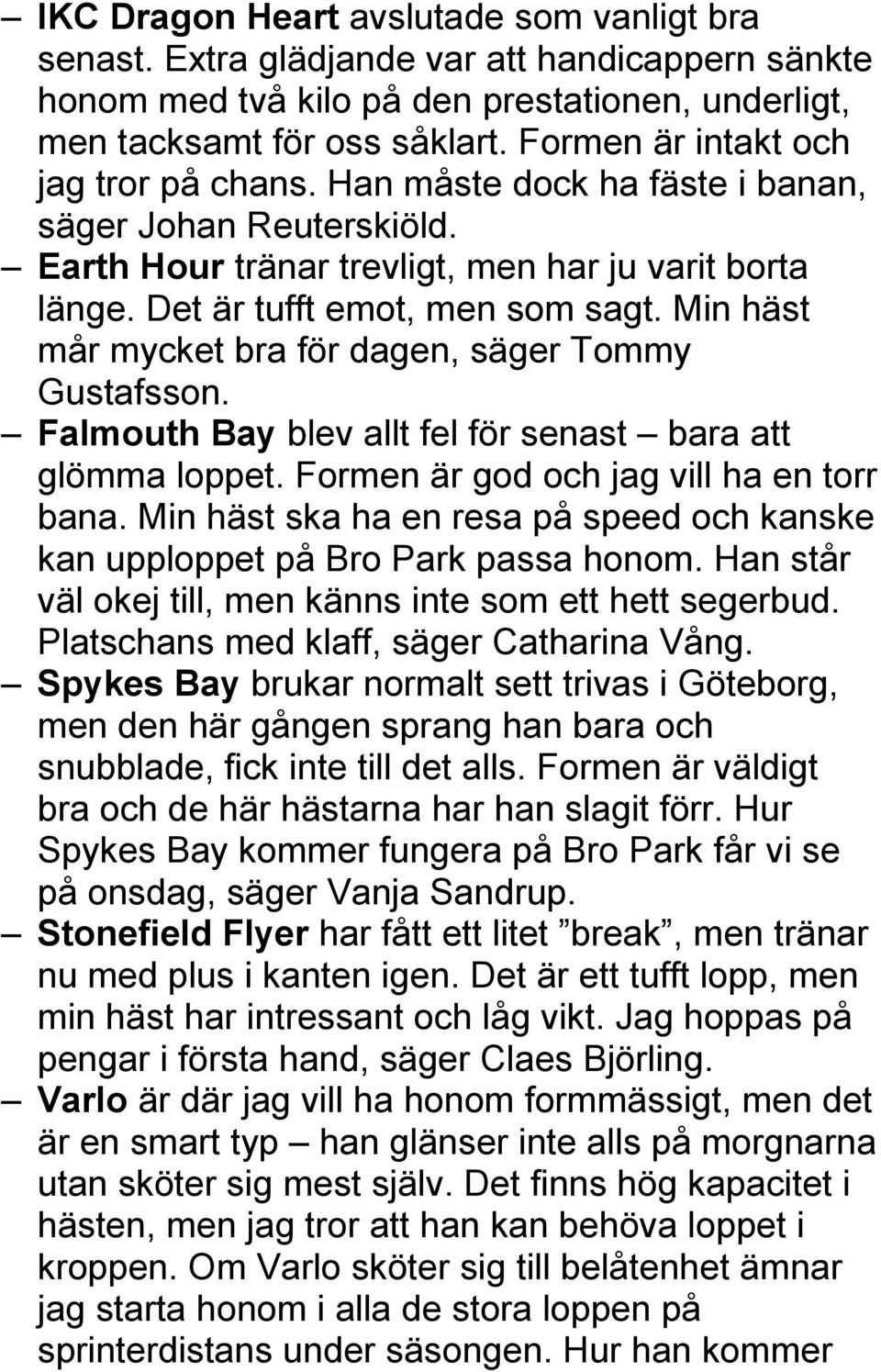 Min häst mår mycket bra för dagen, säger Tommy Gustafsson. Falmouth Bay blev allt fel för senast bara att glömma loppet. Formen är god och jag vill ha en torr bana.