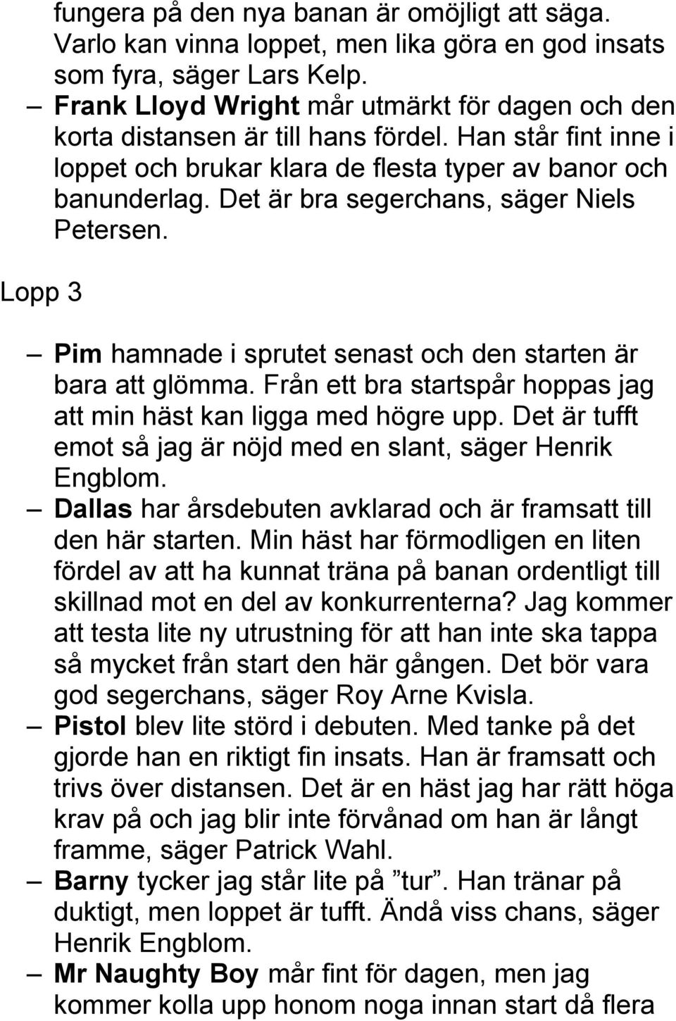 Det är bra segerchans, säger Niels Petersen. Lopp 3 Pim hamnade i sprutet senast och den starten är bara att glömma. Från ett bra startspår hoppas jag att min häst kan ligga med högre upp.