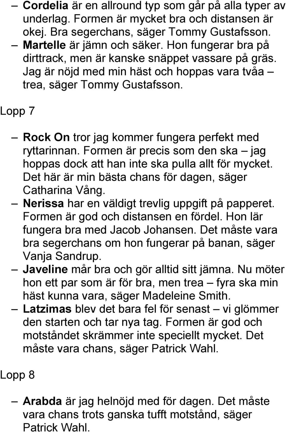 Lopp 7 Rock On tror jag kommer fungera perfekt med ryttarinnan. Formen är precis som den ska jag hoppas dock att han inte ska pulla allt för mycket.