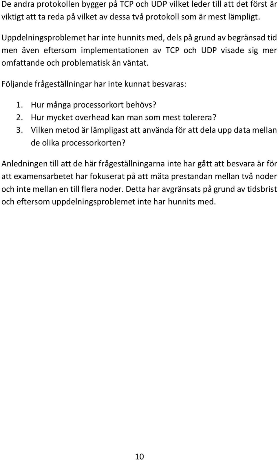 Följande frågeställningar har inte kunnat besvaras: 1. Hur många processorkort behövs? 2. Hur mycket overhead kan man som mest tolerera? 3.