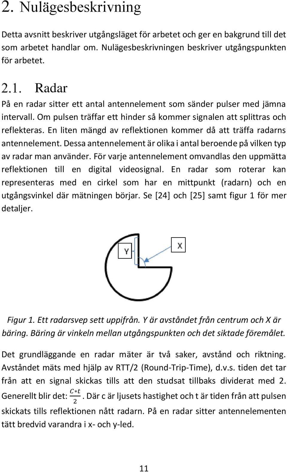 En liten mängd av reflektionen kommer då att träffa radarns antennelement. Dessa antennelement är olika i antal beroende på vilken typ av radar man använder.