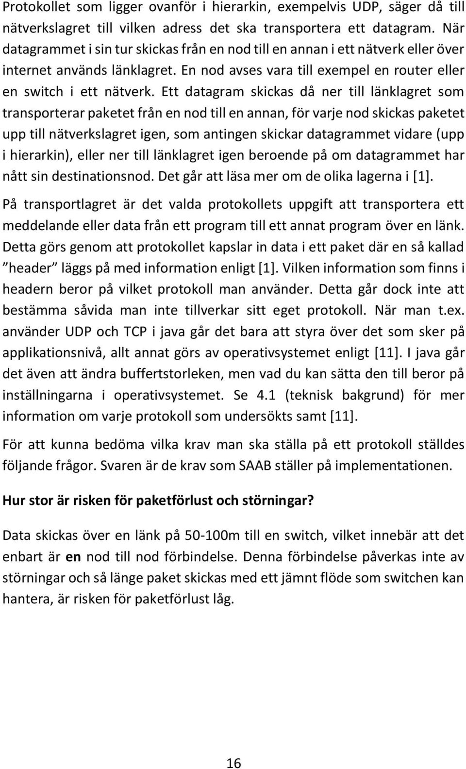 Ett datagram skickas då ner till länklagret som transporterar paketet från en nod till en annan, för varje nod skickas paketet upp till nätverkslagret igen, som antingen skickar datagrammet vidare