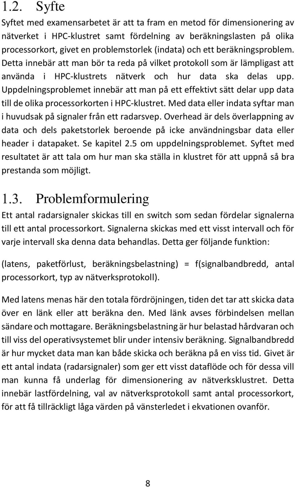 Uppdelningsproblemet innebär att man på ett effektivt sätt delar upp data till de olika processorkorten i HPC-klustret. Med data eller indata syftar man i huvudsak på signaler från ett radarsvep.