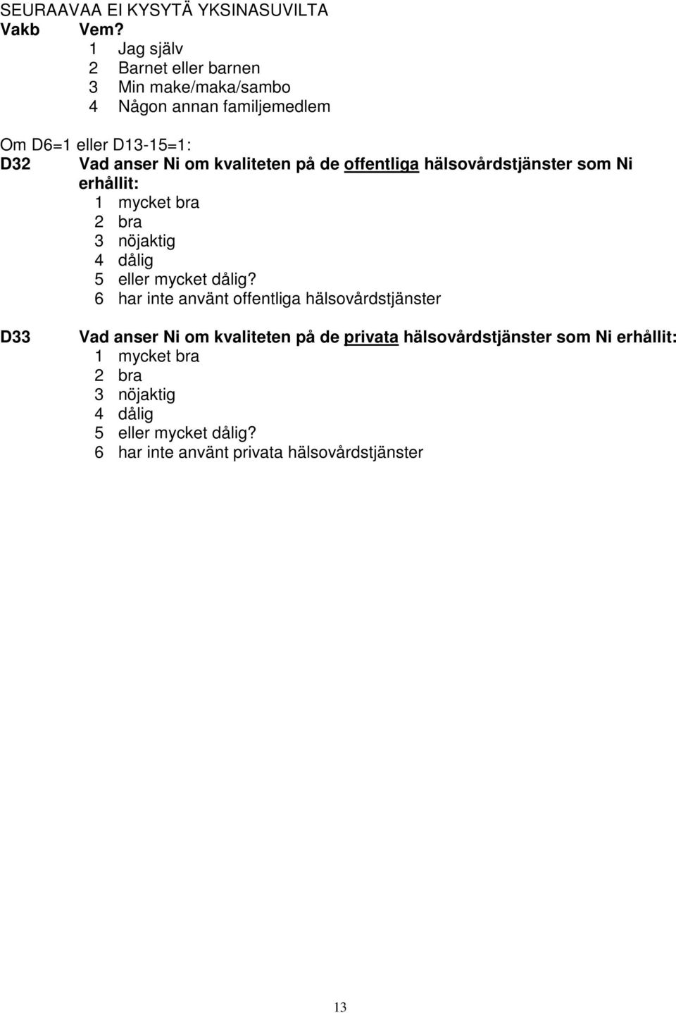 kvaliteten på de offentliga hälsovårdstjänster som Ni erhållit: 1 mycket bra 2 bra 3 nöjaktig 4 dålig 5 eller mycket dålig?