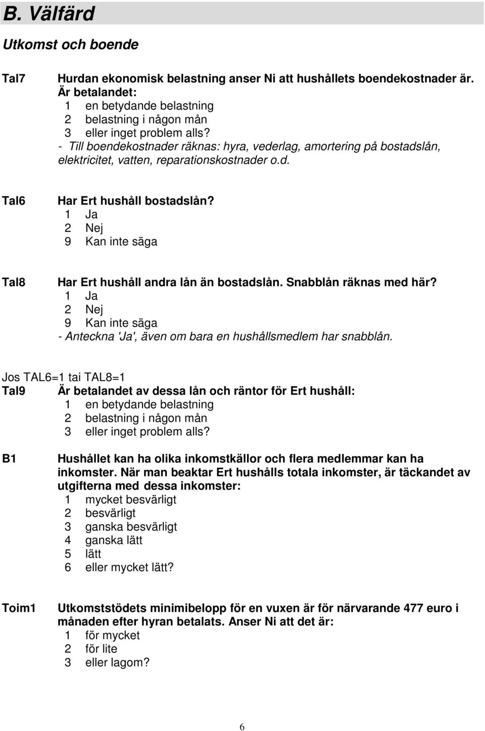 9 Kan inte säga Tal8 Har Ert hushåll andra lån än bostadslån. Snabblån räknas med här? 9 Kan inte säga - Anteckna 'Ja', även om bara en hushållsmedlem har snabblån.