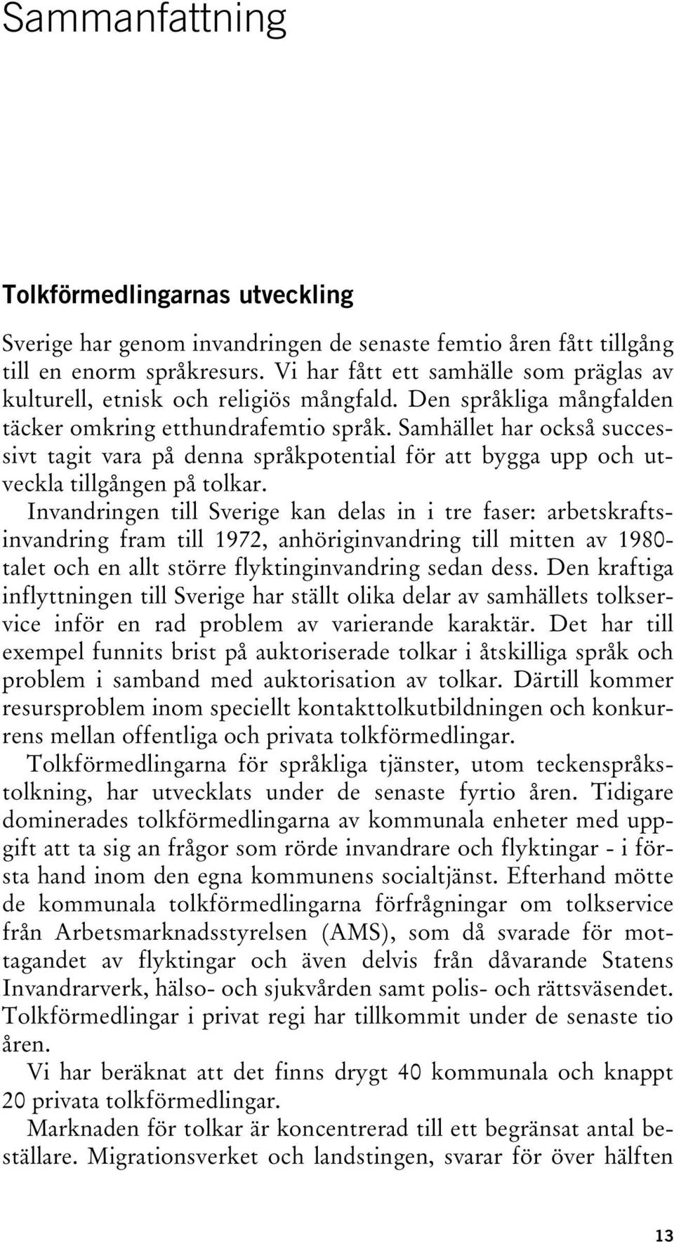 Samhället har också successivt tagit vara på denna språkpotential för att bygga upp och utveckla tillgången på tolkar.