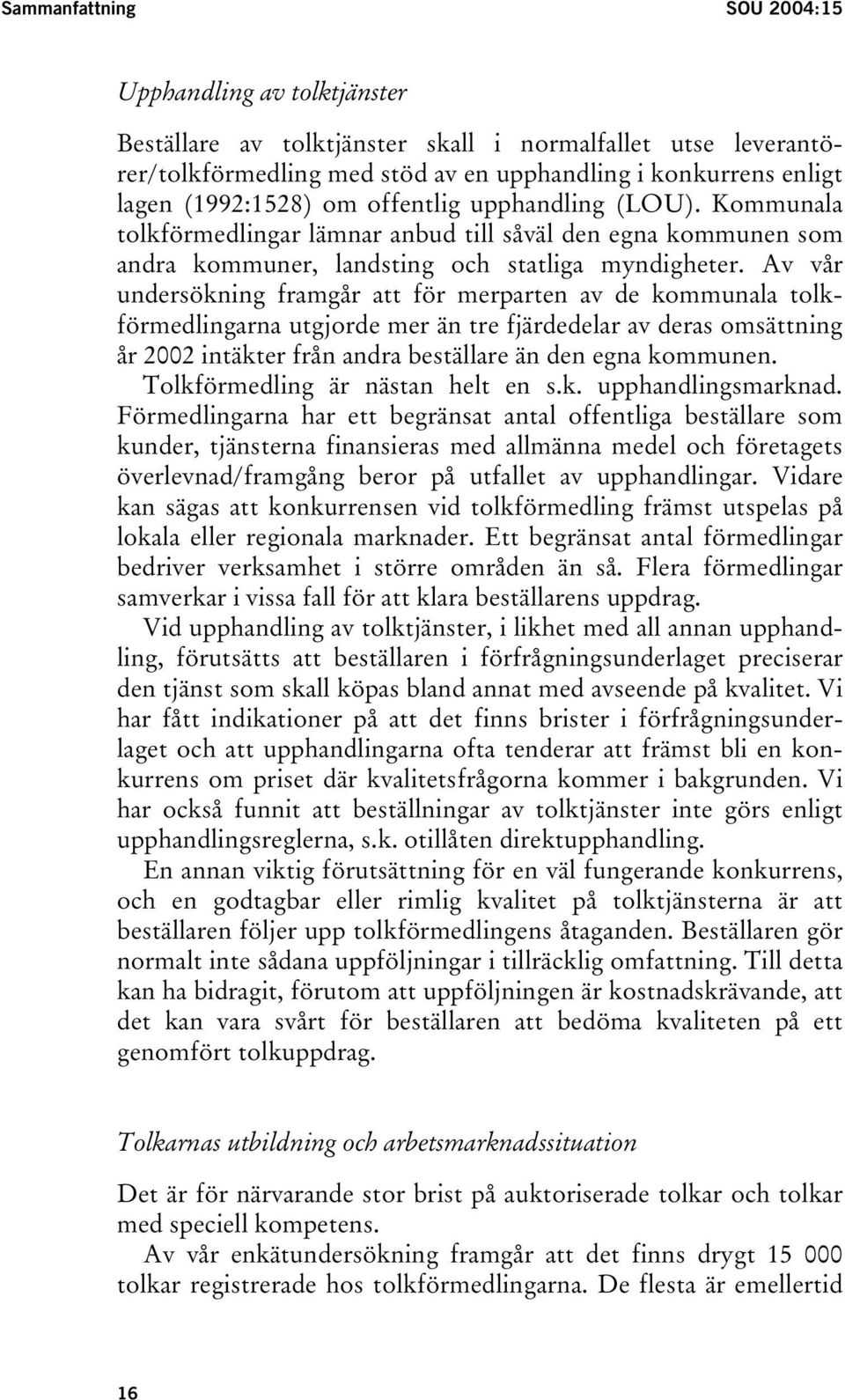 Av vår undersökning framgår att för merparten av de kommunala tolkförmedlingarna utgjorde mer än tre fjärdedelar av deras omsättning år 2002 intäkter från andra beställare än den egna kommunen.