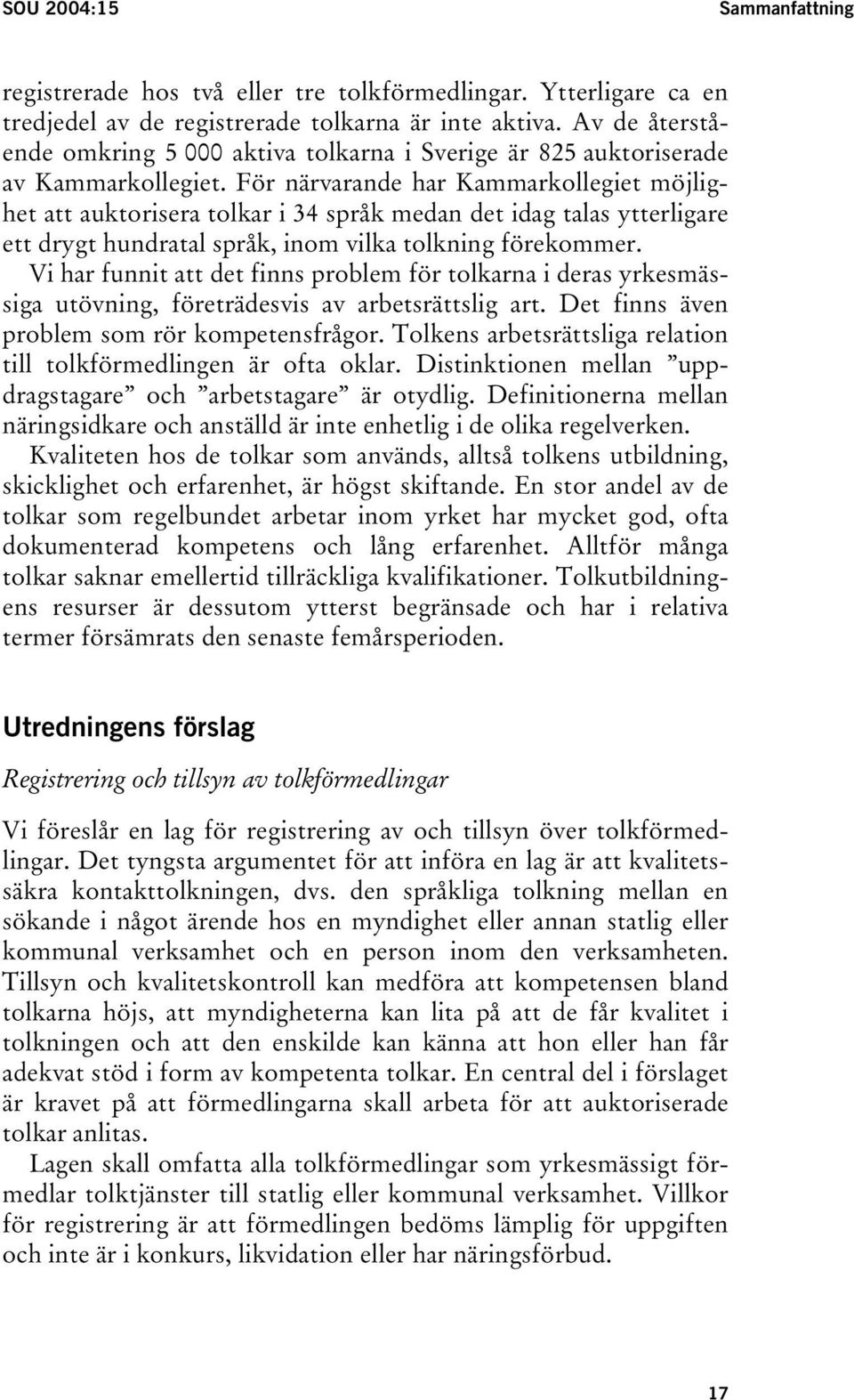 För närvarande har Kammarkollegiet möjlighet att auktorisera tolkar i 34 språk medan det idag talas ytterligare ett drygt hundratal språk, inom vilka tolkning förekommer.