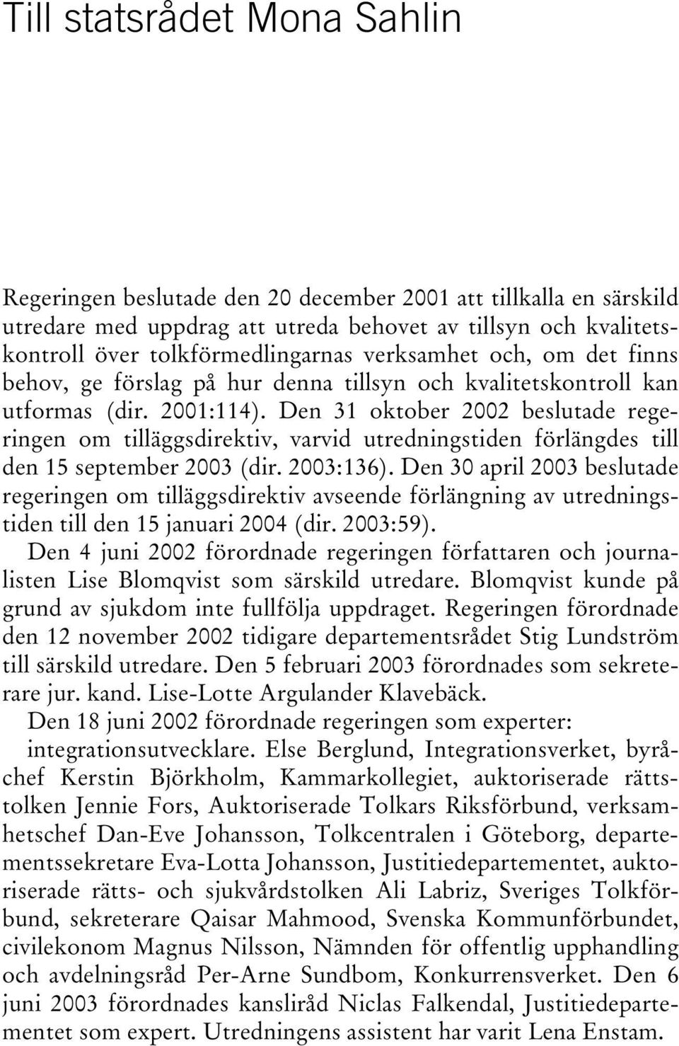 Den 31 oktober 2002 beslutade regeringen om tilläggsdirektiv, varvid utredningstiden förlängdes till den 15 september 2003 (dir. 2003:136).