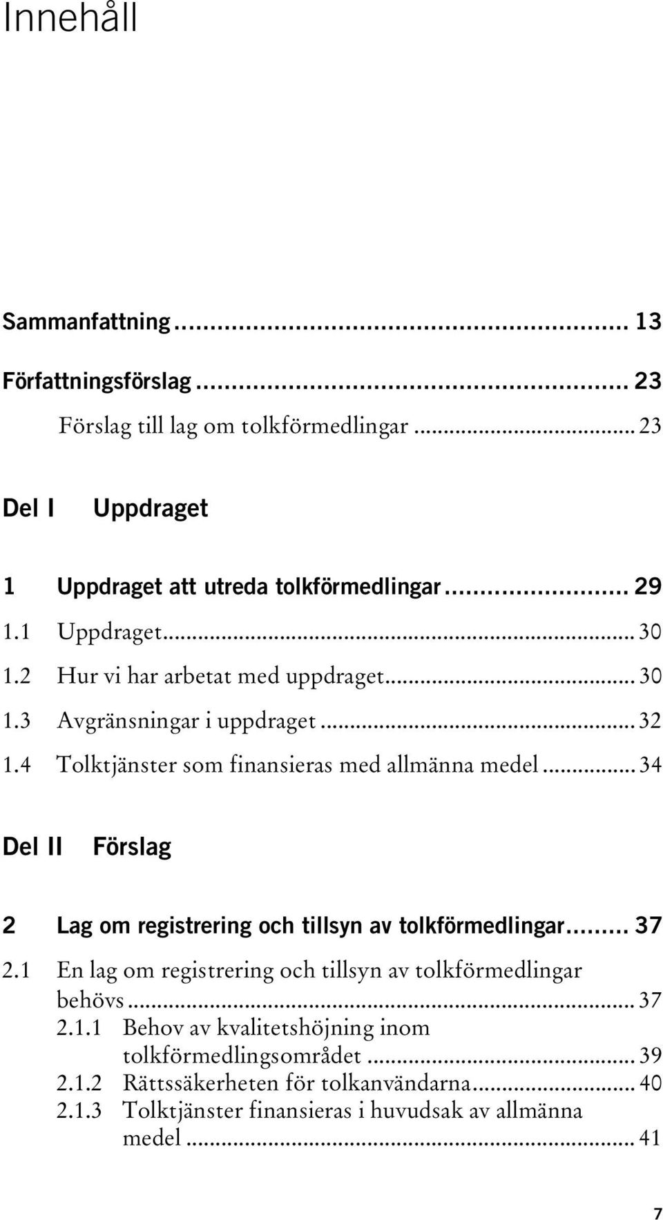 .. 34 Del II Förslag 2 Lag om registrering och tillsyn av tolkförmedlingar... 37 2.1 En lag om registrering och tillsyn av tolkförmedlingar behövs... 37 2.1.1 Behov av kvalitetshöjning inom tolkförmedlingsområdet.