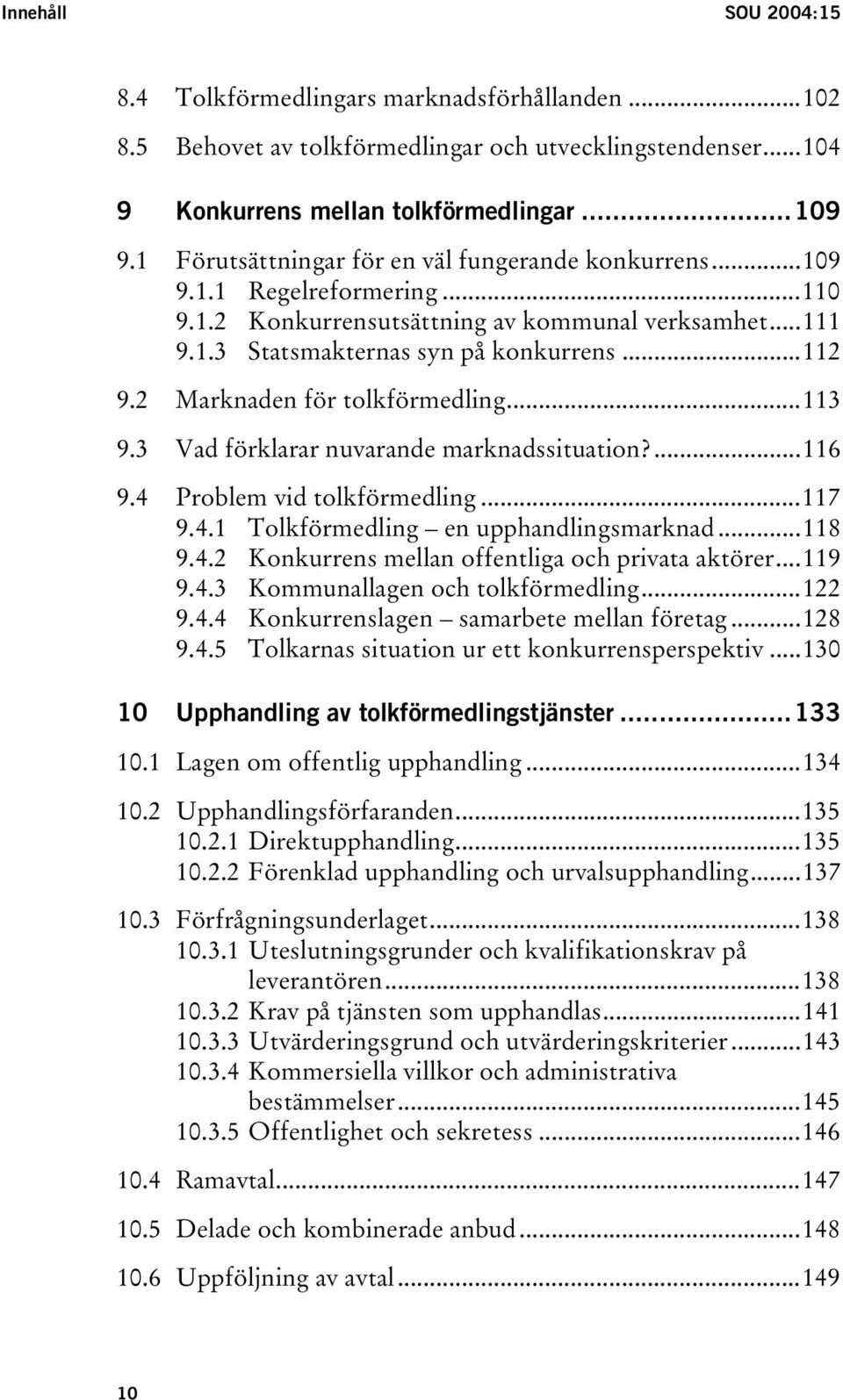 2 Marknaden för tolkförmedling...113 9.3 Vad förklarar nuvarande marknadssituation?...116 9.4 Problem vid tolkförmedling...117 9.4.1 Tolkförmedling en upphandlingsmarknad...118 9.4.2 Konkurrens mellan offentliga och privata aktörer.