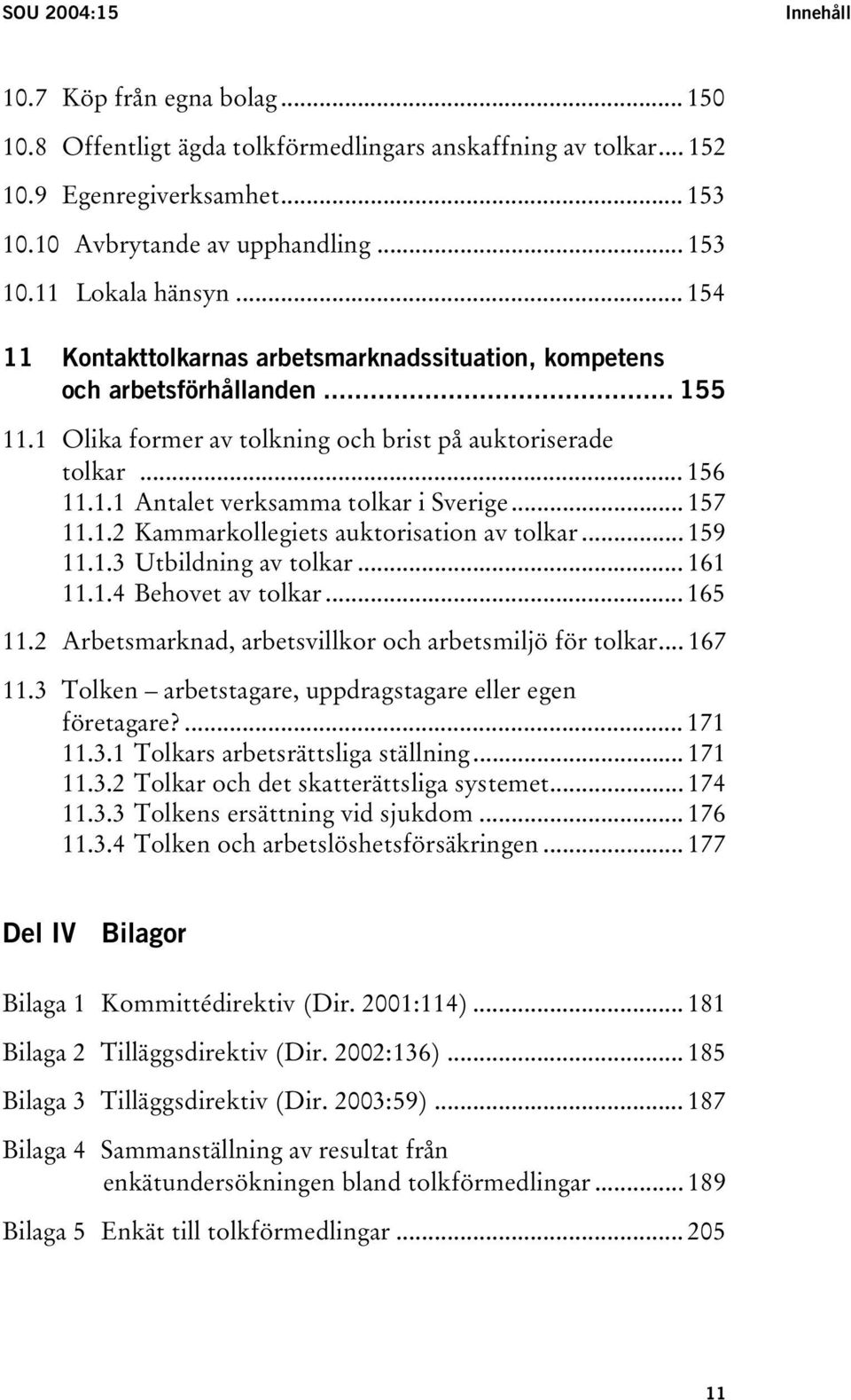 .. 157 11.1.2 Kammarkollegiets auktorisation av tolkar... 159 11.1.3 Utbildning av tolkar... 161 11.1.4 Behovet av tolkar... 165 11.2 Arbetsmarknad, arbetsvillkor och arbetsmiljö för tolkar... 167 11.