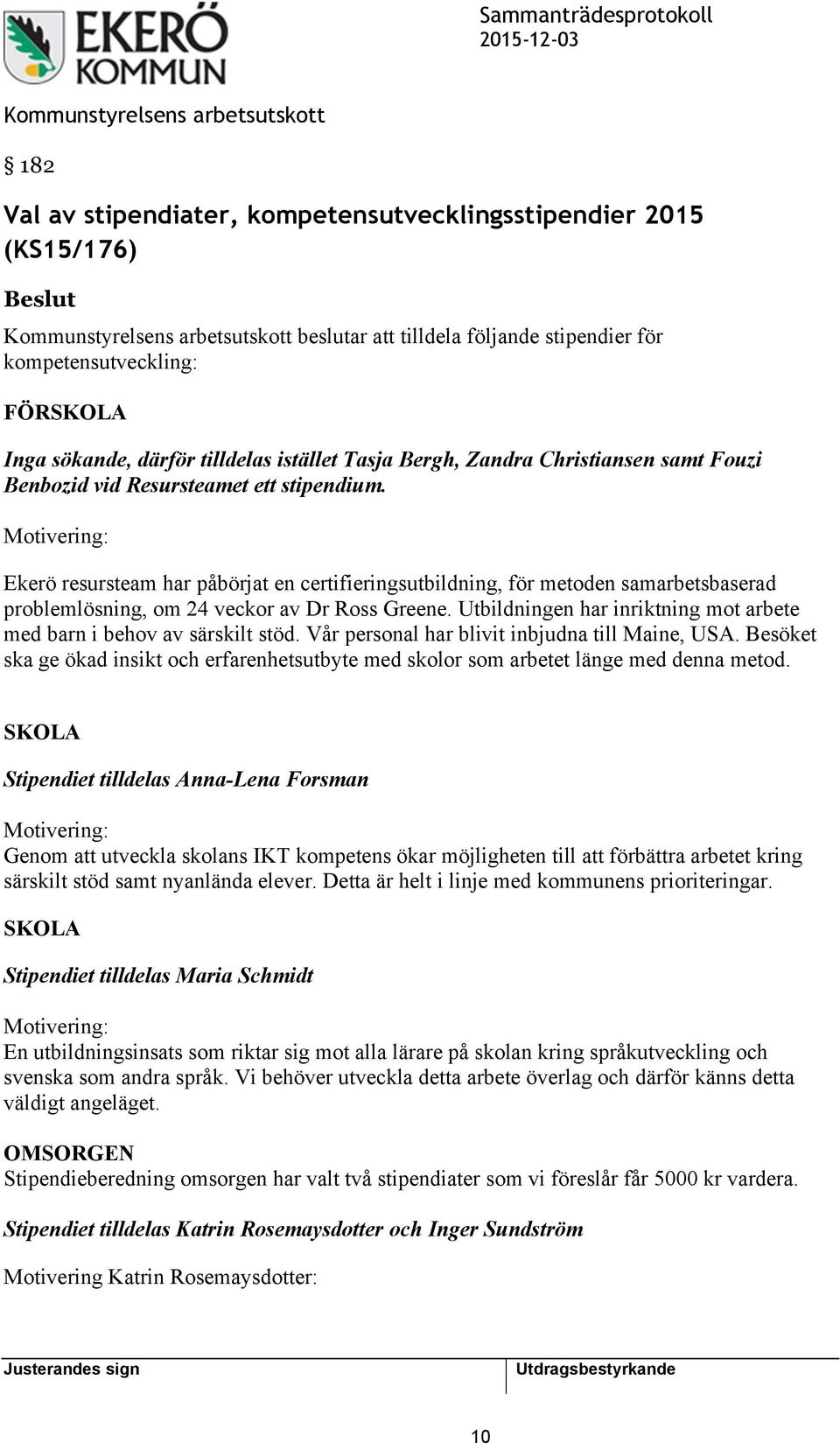 Motivering: Ekerö resursteam har påbörjat en certifieringsutbildning, för metoden samarbetsbaserad problemlösning, om 24 veckor av Dr Ross Greene.