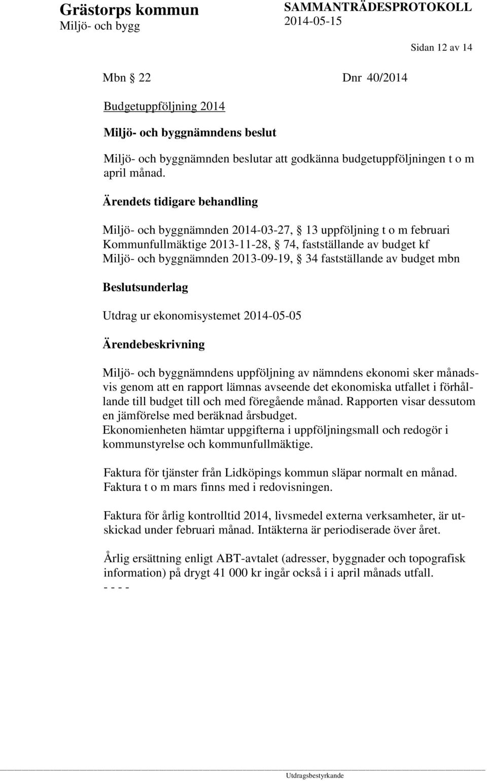 Beslutsunderlag Utdrag ur ekonomisystemet 2014-05-05 nämndens uppföljning av nämndens ekonomi sker månadsvis genom att en rapport lämnas avseende det ekonomiska utfallet i förhållande till budget