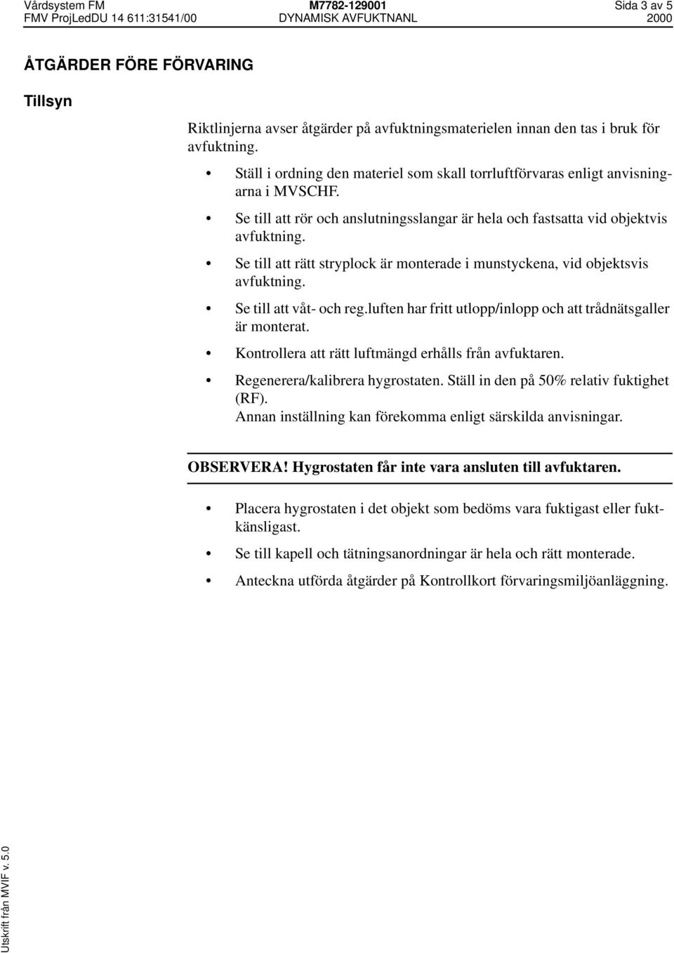 Se till att rör och anslutningsslangar är hela och fastsatta vid objektvis Se till att rätt stryplock är monterade i munstyckena, vid objektsvis Se till att våt- och reg.