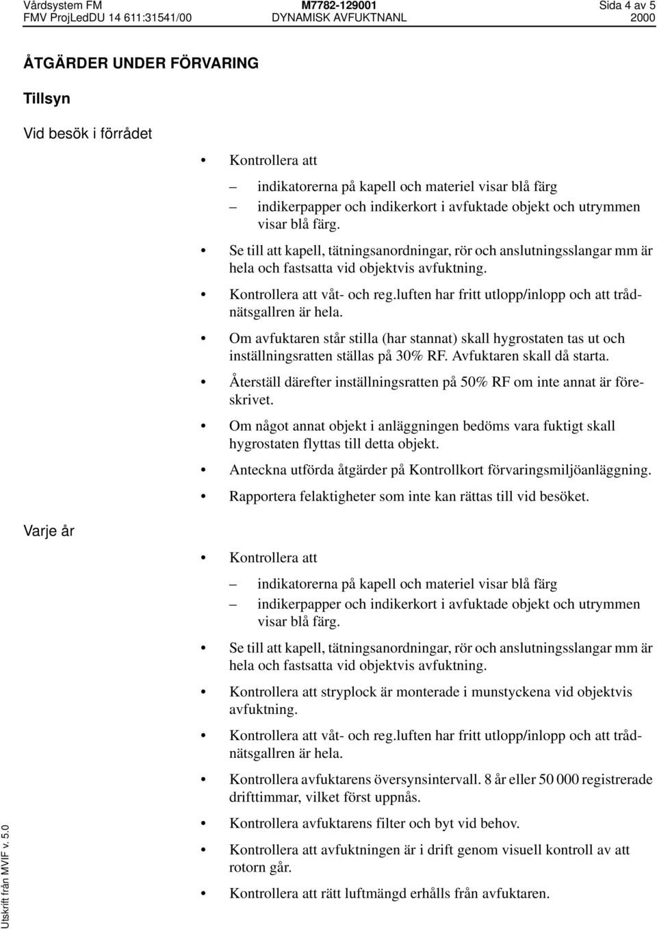 luften har fritt utlopp/inlopp och att trådnätsgallren är hela. Om avfuktaren står stilla (har stannat) skall hygrostaten tas ut och inställningsratten ställas på 30% RF. Avfuktaren skall då starta.