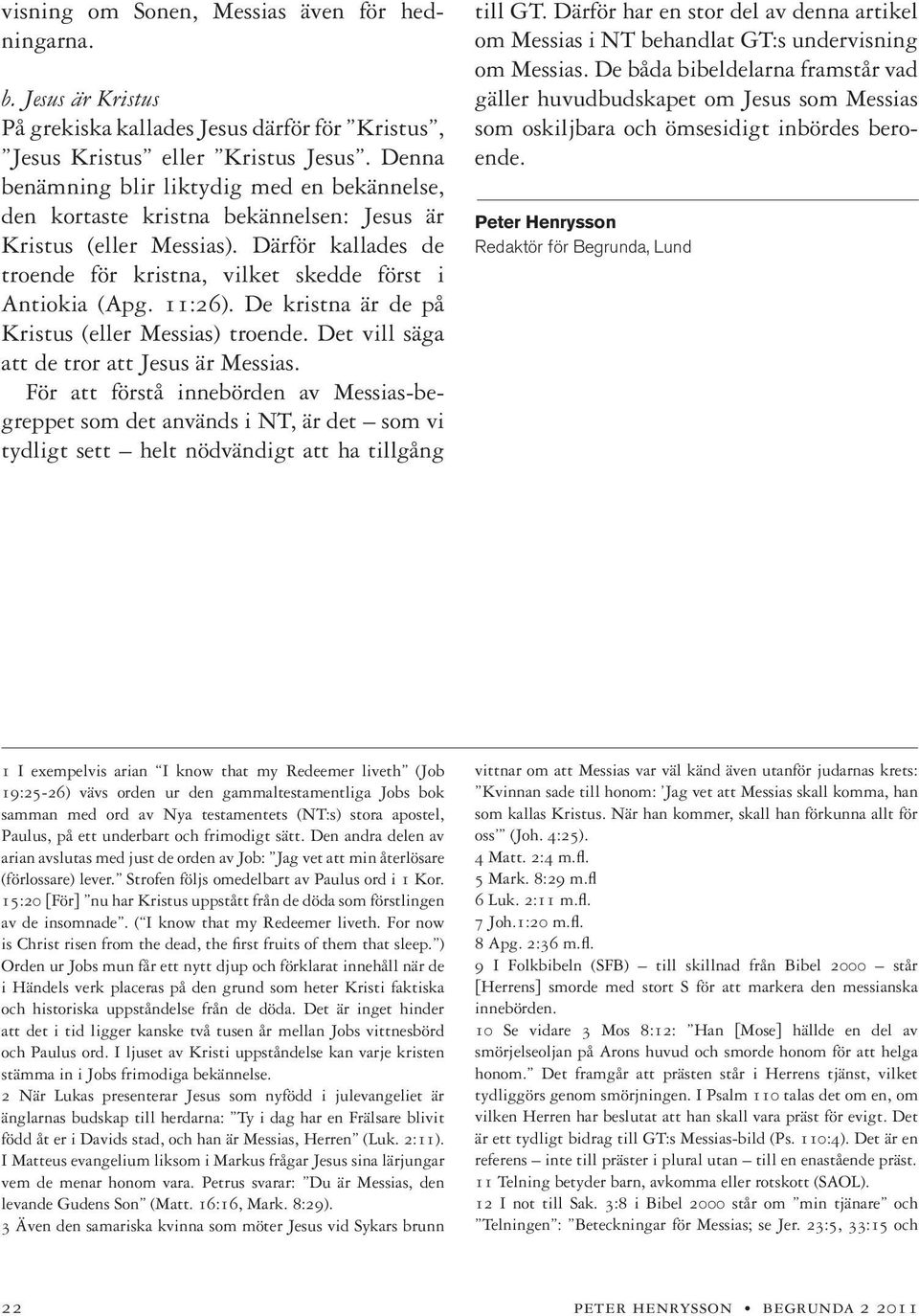 11:26). De kristna är de på Kristus (eller Messias) troende. Det vill säga att de tror att Jesus är Messias.