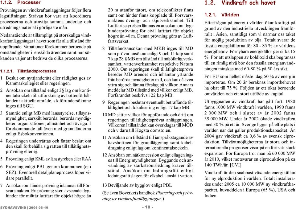 Variationer förekommer beroende på omständigheter i enskilda ärenden samt hur sökanden väljer att bedriva de olika processerna. 1.