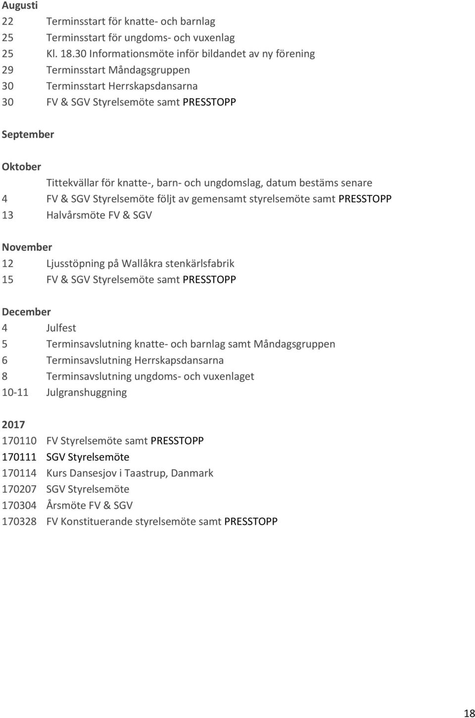 barn- och ungdomslag, datum bestäms senare 4 FV & SGV Styrelsemöte följt av gemensamt styrelsemöte samt PRESSTOPP 13 Halvårsmöte FV & SGV November 12 Ljusstöpning på Wallåkra stenkärlsfabrik 15 FV &