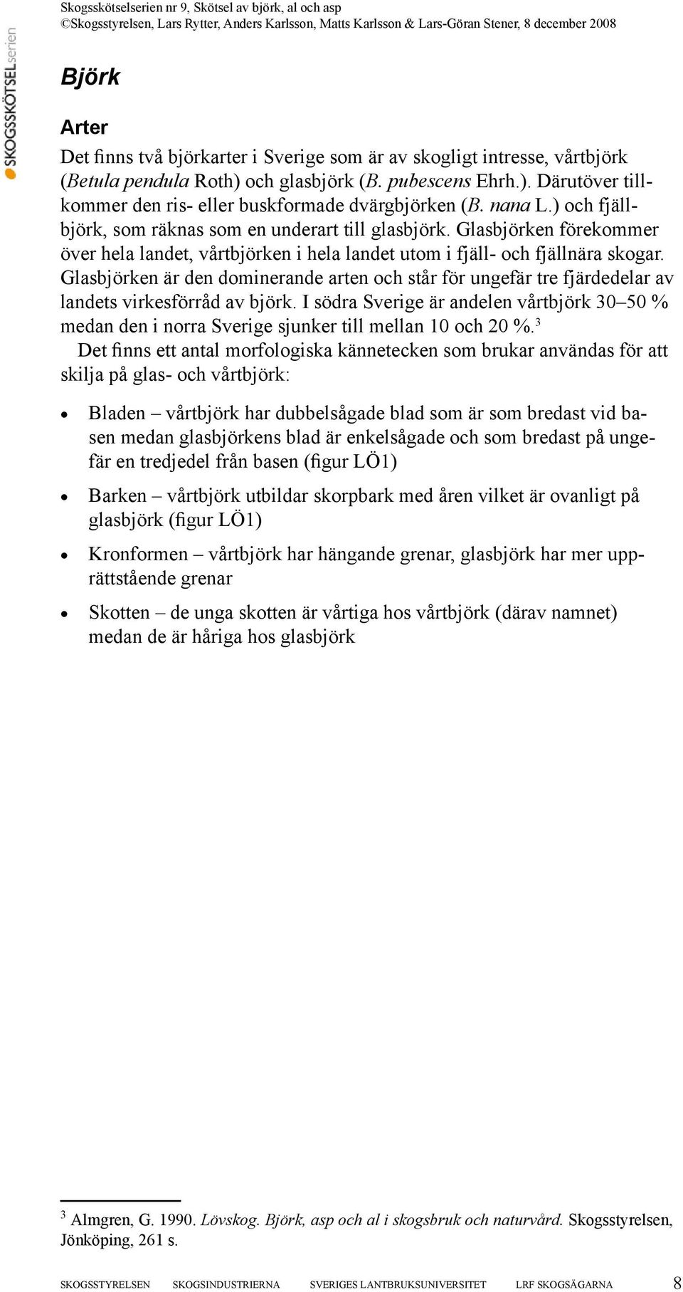 Glasbjörken är den dominerande arten och står för ungefär tre fjärdedelar av landets virkesförråd av björk.