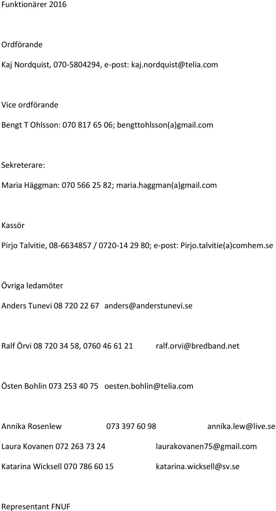 se Övriga ledamöter Anders Tunevi 08 720 22 67 anders@anderstunevi.se Ralf Örvi 08 720 34 58, 0760 46 61 21 ralf.orvi@bredband.net Östen Bohlin 073 253 40 75 oesten.