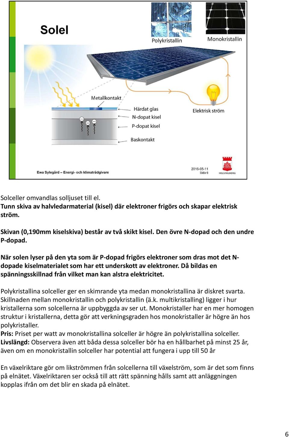 Då bildas en spänningsskillnad från vilket man kan alstra elektricitet. Polykristallina solceller ger en skimrande yta medan monokristallina är diskret svarta.